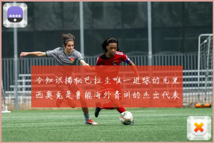 冷知识揭秘巴拉圭唯一进球的毛里西奥竟是鲁能海外青训的杰出代表