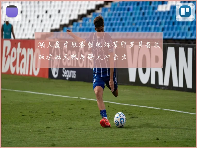 湖人夏季联赛教练称蒂耶罗具备顶级运动天赋与强大冲击力