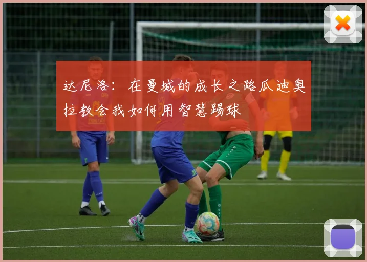 达尼洛：在曼城的成长之路瓜迪奥拉教会我如何用智慧踢球