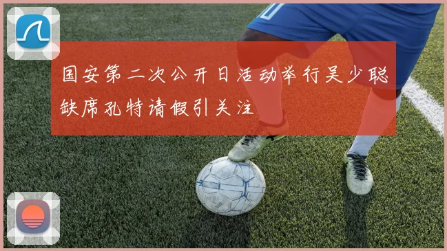 国安第二次公开日活动举行吴少聪缺席孔特请假引关注