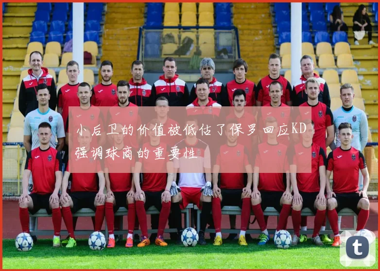 小后卫的价值被低估了保罗回应KD强调球商的重要性